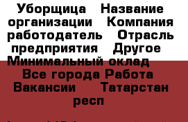 Уборщица › Название организации ­ Компания-работодатель › Отрасль предприятия ­ Другое › Минимальный оклад ­ 1 - Все города Работа » Вакансии   . Татарстан респ.